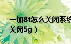 一加8t怎么关闭系统更新通知（一加8t怎么关闭5g）