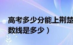 高考多少分能上荆楚理工学院（2020录取分数线是多少）