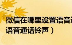 微信在哪里设置语音通话铃声（微信在哪设置语音通话铃声）