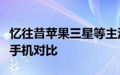 忆往昔苹果三星等主流手机厂商前后十年旗舰手机对比