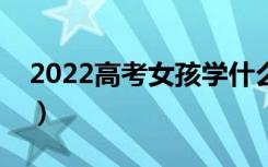 2022高考女孩学什么有前途（学什么发展好）