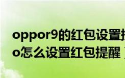 oppor9的红包设置提醒怎么弄（oppok9pro怎么设置红包提醒）