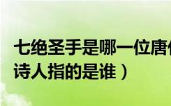 七绝圣手是哪一位唐代诗人（七绝圣手的唐代诗人指的是谁）