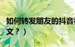 如何转发朋友的抖音视频（如何转发朋友圈图文？）