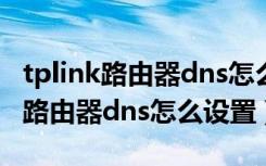 tplink路由器dns怎么设置网速好（TP-LINK路由器dns怎么设置）