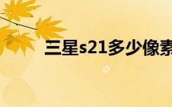 三星s21多少像素（三星s21多重）