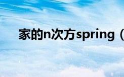 家的n次方spring（家的n次方spring）