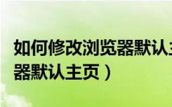 如何修改浏览器默认主页颜色（如何修改浏览器默认主页）