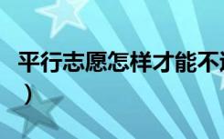 平行志愿怎样才能不退档（避免被退档的方法）