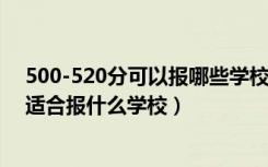 500-520分可以报哪些学校（2022高考500分-520分左右适合报什么学校）