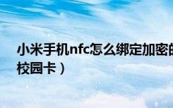 小米手机nfc怎么绑定加密的ic卡（小米手机NFC怎么绑定校园卡）