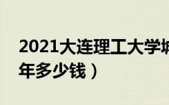 2021大连理工大学城市学院学费（各专业每年多少钱）