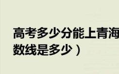 高考多少分能上青海师范大学（2020录取分数线是多少）