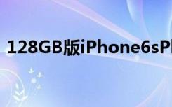 128GB版iPhone6sPlus大降价跌破4700元