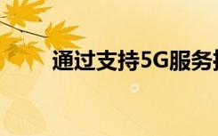 通过支持5G服务推动新的电信机会