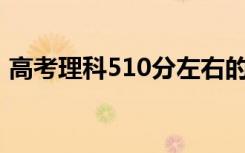 高考理科510分左右的大学（能上什么学校）