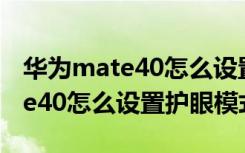 华为mate40怎么设置呼吸灯闪烁（华为mate40怎么设置护眼模式）