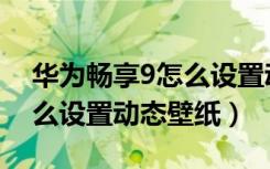 华为畅享9怎么设置动态锁屏（华为畅享9怎么设置动态壁纸）