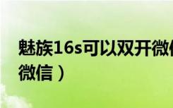 魅族16s可以双开微信吗（魅族16x怎么双开微信）