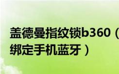 盖德曼指纹锁b360（盖特曼b360指纹锁怎么绑定手机蓝牙）