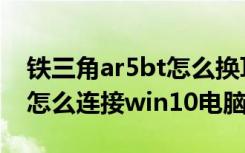 铁三角ar5bt怎么换耳罩（铁三角ar5bt耳机怎么连接win10电脑）