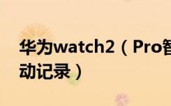 华为watch2（Pro智能手表怎么查看日常活动记录）