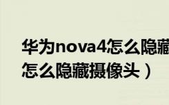 华为nova4怎么隐藏应用程序（华为nova4怎么隐藏摄像头）