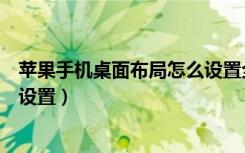 苹果手机桌面布局怎么设置全面屏（苹果手机桌面布局怎么设置）