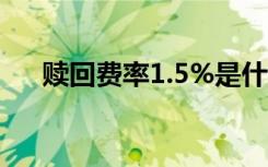 赎回费率1.5%是什么意思（赎回费率）