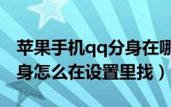 苹果手机qq分身在哪里设置（苹果手机qq分身怎么在设置里找）