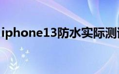 iphone13防水实际测试（iphone13防水吗）