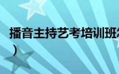 播音主持艺考培训班怎样选择（需要注意什么）