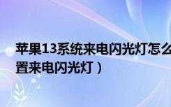 苹果13系统来电闪光灯怎么设置方法（苹果13mini怎么设置来电闪光灯）