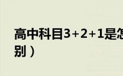 高中科目3+2+1是怎么说（和3+3有什么区别）