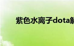 紫色水离子dota解说（紫色水离子）