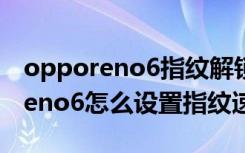 opporeno6指纹解锁声音怎么设置（opporeno6怎么设置指纹速启）