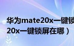 华为mate20x一键锁屏怎么设置（华为mate20x一键锁屏在哪）