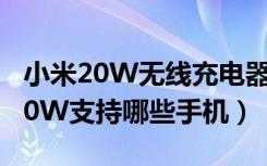 小米20W无线充电器（小米立式无线充电器20W支持哪些手机）