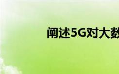 阐述5G对大数据创建的影响