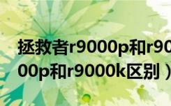 拯救者r9000p和r9000k怎么选（拯救者r9000p和r9000k区别）