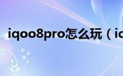 iqoo8pro怎么玩（iqoo8pro怎么截长图）