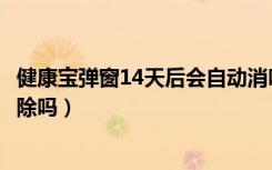 健康宝弹窗14天后会自动消吗（健康宝弹窗14天后会自动解除吗）