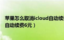 苹果怎么取消icloud自动续费支付宝（苹果怎么取消icloud自动续费6元）