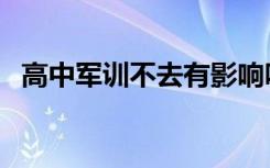 高中军训不去有影响吗（注意事项有什么）