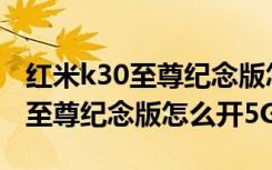 红米k30至尊纪念版怎么开5gwifi（红米k30至尊纪念版怎么开5G）