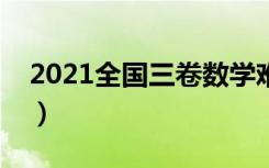 2021全国三卷数学难度（今年高考试题难吗）