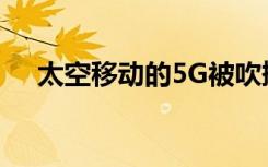 太空移动的5G被吹捧为游戏规则改变者