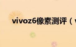 vivoz6像素测评（vivoz6像素是多少）