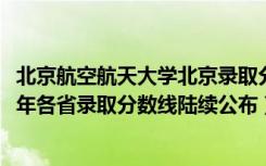 北京航空航天大学北京录取分数线（北京航空航天大学2018年各省录取分数线陆续公布）