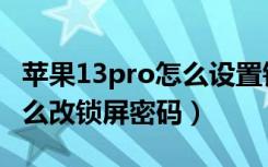 苹果13pro怎么设置锁屏密码（苹果13pro怎么改锁屏密码）